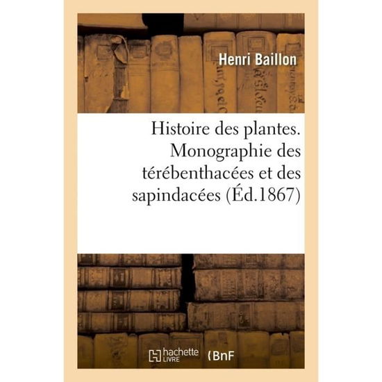 Histoire Des Plantes. Tome 5, Partie 3, Monographie Des Terebenthacees Et Des Sapindacees - Henri Baillon - Books - Hachette Livre - Bnf - 9782016115619 - 2017