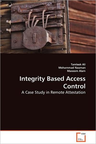 Cover for Masoom Alam · Integrity Based Access Control: a Case Study in Remote Attestation (Paperback Book) (2008)