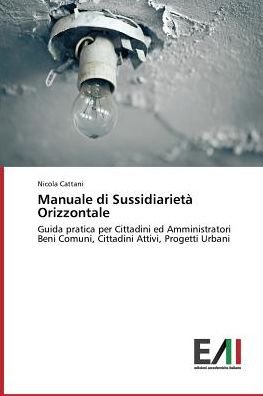 Cover for Nicola Cattani · Manuale Di Sussidiarietà Orizzontale: Guida Pratica Per Cittadini Ed Amministratori Beni Comuni, Cittadini Attivi, Progetti Urbani (Paperback Book) [Italian edition] (2015)