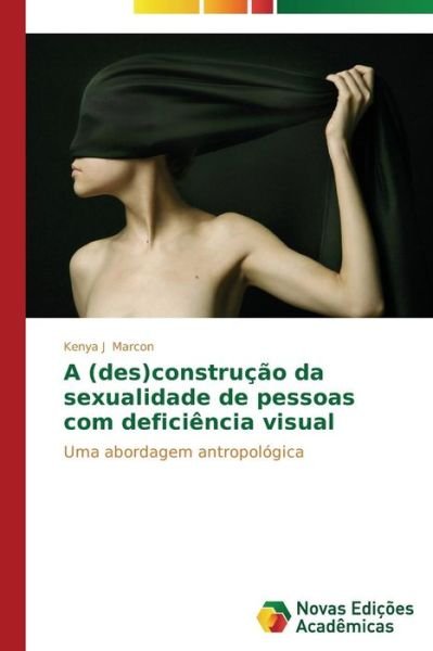 Cover for Kenya J Marcon · A (Des)construção Da Sexualidade De Pessoas Com Deficiência Visual: Uma Abordagem Antropológica (Paperback Book) [Portuguese edition] (2014)