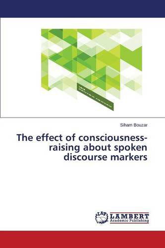 The Effect of Consciousness-raising About Spoken Discourse Markers - Bouzar Siham - Books - LAP Lambert Academic Publishing - 9783659104619 - February 20, 2014