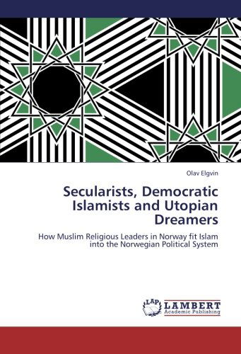 Cover for Olav Elgvin · Secularists, Democratic Islamists and Utopian Dreamers: How Muslim Religious Leaders in Norway Fit Islam into the Norwegian Political System (Paperback Book) (2012)