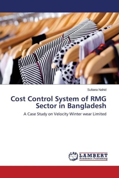 Cover for Sultana Nahid · Cost Control System of Rmg Sector in Bangladesh: a Case Study on Velocity Winter Wear Limited (Paperback Book) (2014)