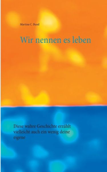 Cover for Martina C Bund · Wir nennen es leben: Diese wahre Geschichte erzahlt vielleicht auch ein wenig deine eigene (Paperback Book) (2020)