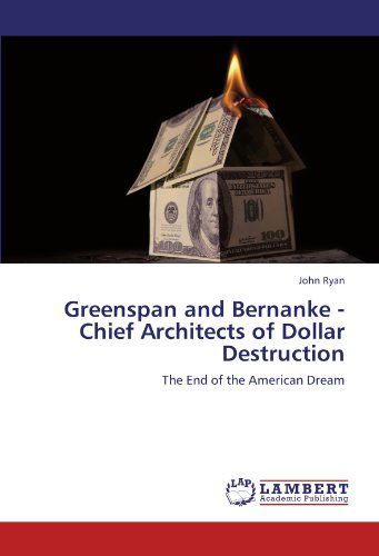 Greenspan and Bernanke - Chief Architects of Dollar Destruction: the End of the American Dream - John Ryan - Books - LAP LAMBERT Academic Publishing - 9783846582619 - February 22, 2012