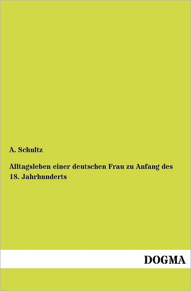 Alltagsleben Einer Deutschen Frau Zu Anfang Des 18. Jahrhunderts - A. Schultz - Books - Dogma - 9783954546619 - June 13, 2012