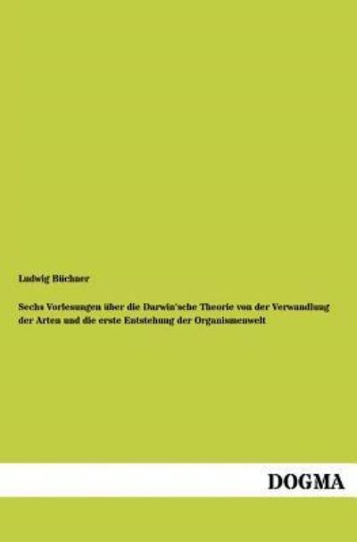 Cover for Ludwig Buchner · Sechs Vorlesungen uber die Darwin'sche Theorie von der Verwandlung der Arten und die erste Entstehung der Organismenwelt (Paperback Book) [German edition] (2012)