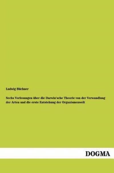 Cover for Ludwig Buchner · Sechs Vorlesungen uber die Darwin'sche Theorie von der Verwandlung der Arten und die erste Entstehung der Organismenwelt (Pocketbok) [German edition] (2012)