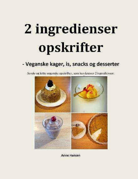 Cover for Anne Hansen · 2 ingredienser opskrifter - veganske kager, is, snacks og desserter (Pocketbok) (2020)