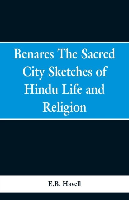 Cover for E B Havell · Benares, the sacred city; sketches of Hindu life and religion (Taschenbuch) (2019)