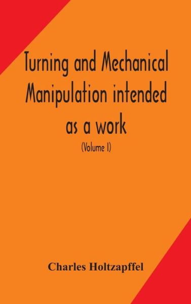 Cover for Charles Holtzapffel · Turning and mechanical manipulation intended as a work of general reference and practical instruction on the lathe, and the various mechanical pursuits followed by amateurs (Volume I) (Gebundenes Buch) (2020)