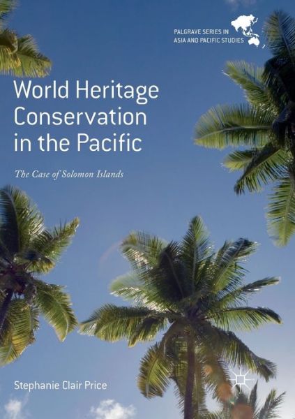 Cover for Stephanie Clair Price · World Heritage Conservation in the Pacific: The Case of Solomon Islands - Palgrave Series in Asia and Pacific Studies (Paperback Book) [Softcover reprint of the original 1st ed. 2018 edition] (2018)