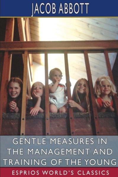 Gentle Measures in the Management and Training of the Young (Esprios Classics) - Jacob Abbott - Books - Blurb - 9798210363619 - May 6, 2024