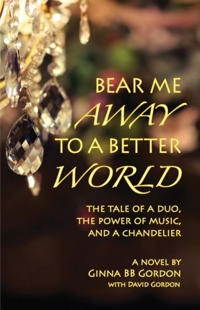 Cover for Ginna B B Gordon · Bear Me Away to a Better World: The Tale of a Duo, the Power of Music, and a Chandelier (Pocketbok) (2022)