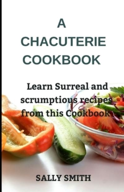 Cover for Sally Smith · A Chacuterie Cookbook: Learn Surreal and scrumptious recipes from this Cookbook (Paperback Book) (2021)