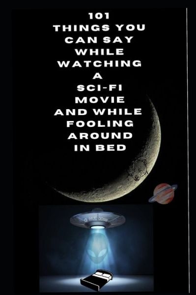 101 Things you can say while watching a Sci-Fi movie and while fooling around in bed. - Gag Gift Books by G HUD - G Hud - Kirjat - Independently Published - 9798500053619 - keskiviikko 9. kesäkuuta 2021