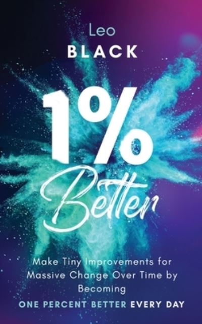 Cover for Leo Black · 1% Better: Make Tiny Improvements for Massive Change Over Time by Becoming One Percent Better Every Day (Paperback Book) (2021)