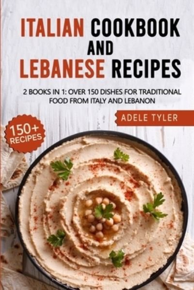Cover for Tyler Adele Tyler · Italian Cookbook And Lebanese Recipes: 2 Books In 1: Over 150 Dishes For Traditional Food From Italy And Lebanon (Paperback Book) (2021)