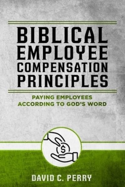 Biblical Employee Compensation Principles: Paying Employees According to God's Word - David Perry - Bøker - Independently Published - 9798751862619 - 27. oktober 2021