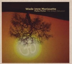 Wade Imre Morrisette · Maha Moha the Great Delusion (CD) [Digipak] (2008)