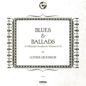 Blues & Ballads (a Folksinger's Songbook) Vol. I & Ii - Luther Dickinson - Music - NEW WEST RECORDS, INC. - 0607396634620 - February 5, 2016
