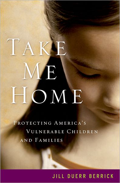 Cover for Berrick, Jill Duerr (Professor and Associate Dean for Academic Affairs, School of Social Work, Professor and Associate Dean for Academic Affairs, School of Social Work, University of California, Berkeley) · Take Me Home: Protecting America's Vulnerable Children and Families (Hardcover Book) (2009)