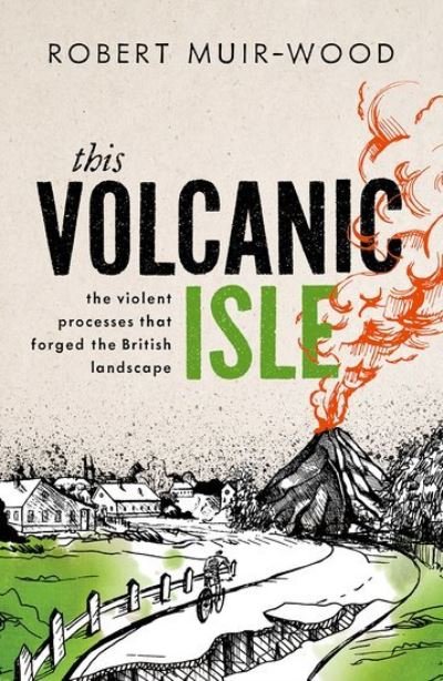 Cover for Muir-Wood, Robert (Chief Research Officer, Risk Management Solutions, and Visiting Professor, Institute for Risk and Disaster Reduction, University College, London) · This Volcanic Isle: The Violent Processes that forged the British Landscape (Innbunden bok) (2024)