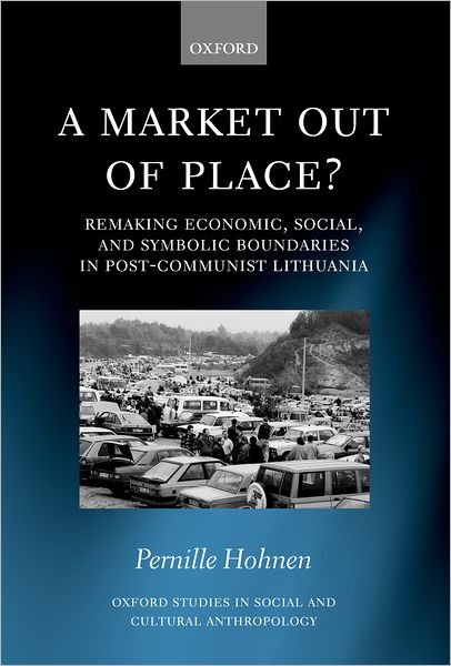 Cover for Hohnen, Pernille (, Senior Researcher, The Danish National Institute of Social Research) · A Market Out of Place?: Remaking Economic, Social, and Symbolic Boundaries in Post-Communist Lithuania - Oxford Studies in Social and Cultural Anthropology (Innbunden bok) (2004)