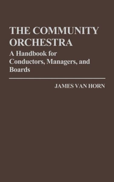 Cover for James Van Horn · The Community Orchestra: A Handbook for Conductors, Managers, and Boards (Hardcover Book) (1979)