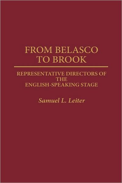 Cover for Samuel Leiter · From Belasco to Brook: Representative Directors of the English-Speaking Stage - Contributions in Drama and Theatre Studies (Hardcover Book) (1991)