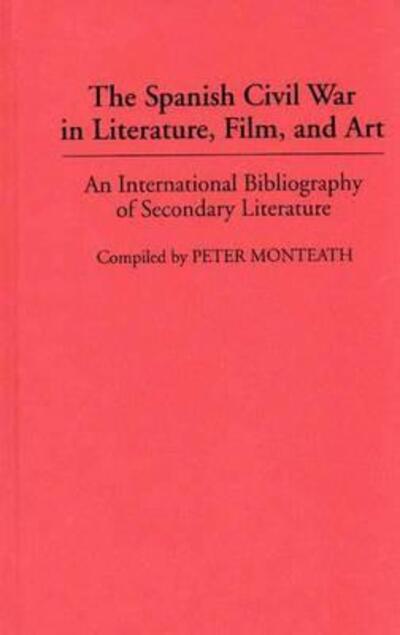 Cover for Peter Monteath · The Spanish Civil War in Literature, Film, and Art: An International Bibliography of Secondary Literature - Bibliographies and Indexes in World Literature (Hardcover Book) (1994)