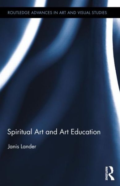 Cover for Lander, Janis (Independent Scholar, Australia) · Spiritual Art and Art Education - Routledge Advances in Art and Visual Studies (Hardcover Book) (2013)