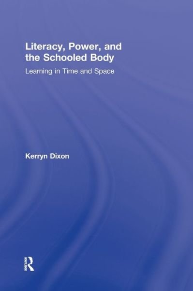 Cover for Dixon, Kerryn (University of Witwatersrand, Johannesburg, South Africa) · Literacy, Power, and the Schooled Body: Learning in Time and Space (Hardcover Book) (2010)