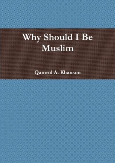Why Should I Be Muslim - Qamrul Khanson - Bøger - Lulu Press, Inc. - 9780557340620 - 3. marts 2010
