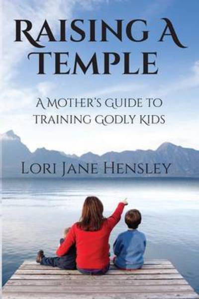 Cover for Lori Jane Hensley · Raising a Temple : A Mother's Guide to Training Godly Kids (Paperback Book) (2016)