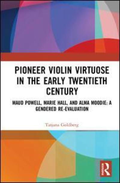 Cover for Tatjana Goldberg · Pioneer Violin Virtuose in the Early Twentieth Century: Maud Powell, Marie Hall, and Alma Moodie: A Gendered Re-Evaluation (Gebundenes Buch) (2019)