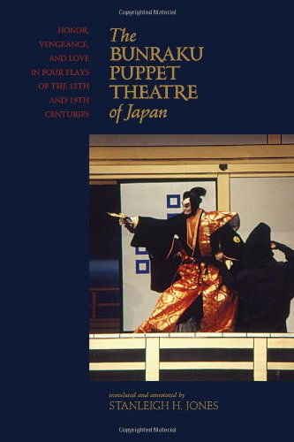 Cover for Stanleigh H Jones · The Bunraku Puppet Theater of Japan: Honor, Vengeance, and Love in Four Plays of the 18th and 19th Centuries (Hardcover Book) (2012)