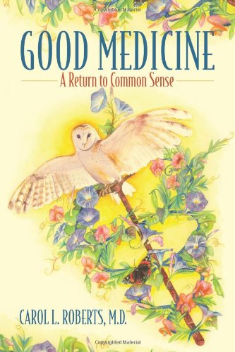 Cover for Carol L. Roberts Md · Good Medicine: a Return to Common Sense (Paperback Book) (2009)