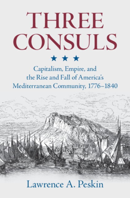 Cover for Peskin, Lawrence A. (Morgan State University) · Three Consuls: Capitalism, Empire, and the Rise and Fall of America's Mediterranean Community, 1776–1840 (Hardcover Book) (2024)