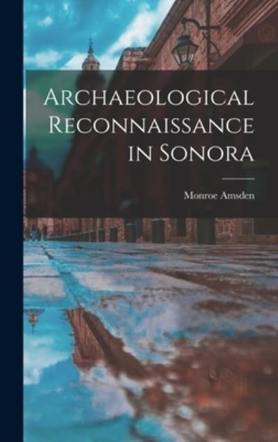 Cover for Monroe Amsden · Archaeological Reconnaissance in Sonora (Hardcover Book) (2021)