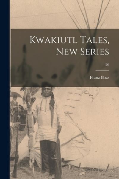 Cover for Franz 1858-1942 Boas · Kwakiutl Tales, New Series; 26 (Paperback Book) (2021)