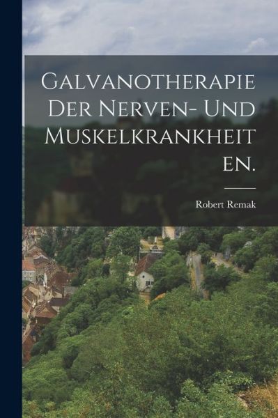 Cover for Robert Remak · Galvanotherapie der Nerven- und Muskelkrankheiten (Book) (2022)