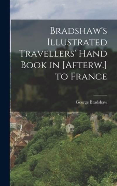 Cover for George Bradshaw · Bradshaw's Illustrated Travellers' Hand Book in [Afterw. ] to France (Buch) (2022)