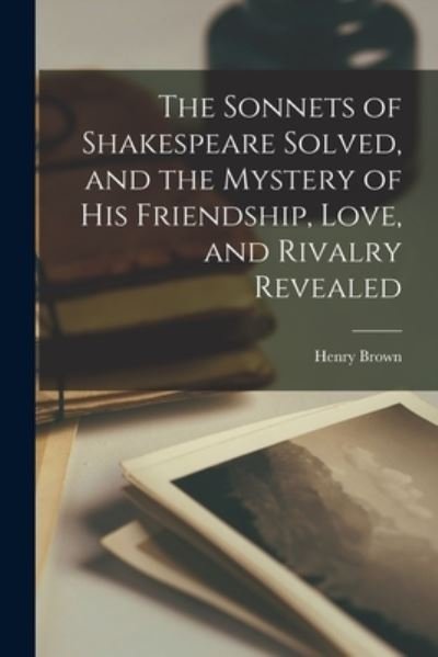 Cover for Henry Brown · Sonnets of Shakespeare Solved, and the Mystery of His Friendship, Love, and Rivalry Revealed (Bog) (2022)