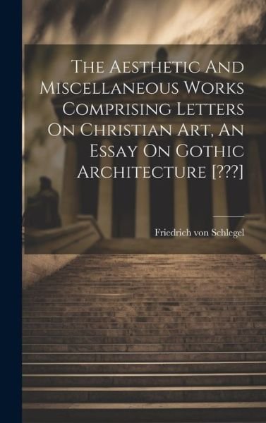 Aesthetic and Miscellaneous Works Comprising Letters on Christian Art, an Essay on Gothic Architecture [ ] - Friedrich von Schlegel - Libros - Creative Media Partners, LLC - 9781020982620 - 18 de julio de 2023