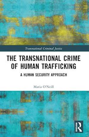 The Transnational Crime of Human Trafficking: A Human Security Approach - Transnational Criminal Justice - Maria O'Neill - Books - Taylor & Francis Ltd - 9781032552620 - April 14, 2025
