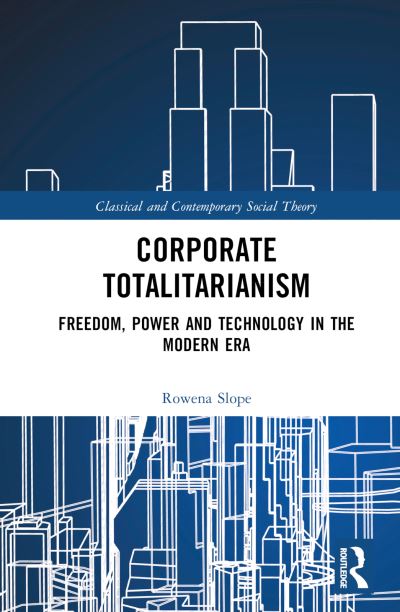 Cover for Slope, Rowena (University of Bedfordshire, UK) · Corporate Totalitarianism: Freedom, Power and Technology in the Modern Era - Classical and Contemporary Social Theory (Hardcover Book) (2024)