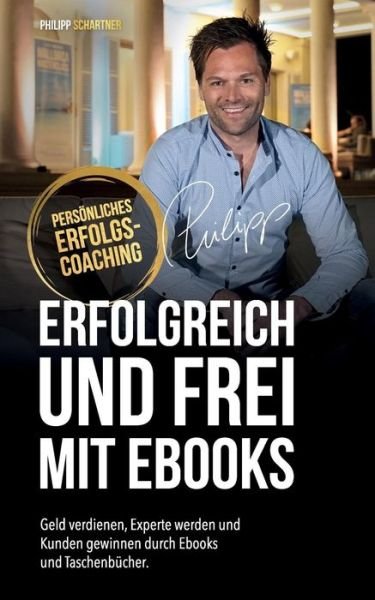 Cover for Philipp Schartner · ERFOLGREICH UND FREI MIT EBOOKS : Geld verdienen, Experte werden und Kunden gewinnen durch Ebooks und Taschenbücher (Pocketbok) (2019)