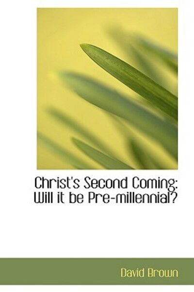 Christ's Second Coming: Will It Be Pre-millennial? - David Brown - Books - BiblioLife - 9781103072620 - January 24, 2009