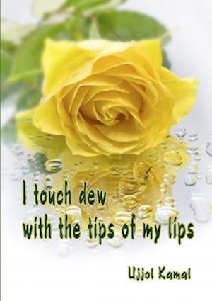 I Touch Dew with the Tips of My Lips - Ujjol Kamal - Kirjat - Lulu Press, Inc. - 9781105937620 - sunnuntai 8. heinäkuuta 2012